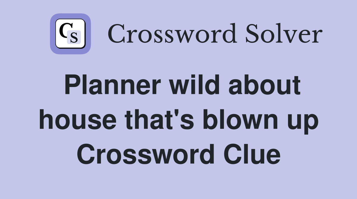 Planner wild about house that's blown up Crossword Clue Answers